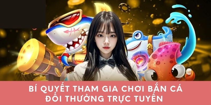 Bí quyết tham gia chơi bắn cá đổi thưởng trực tuyến