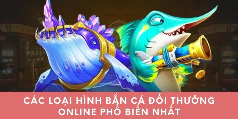 Các loại hình bắn cá đổi thưởng online phổ biến nhất