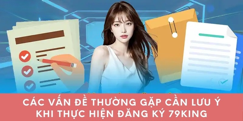 Các vấn đề thường gặp cần lưu ý khi thực hiện đăng ký 79king