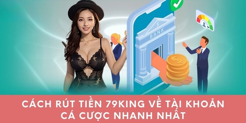 Cách rút tiền 79king về tài khoản cá cược nhanh nhất