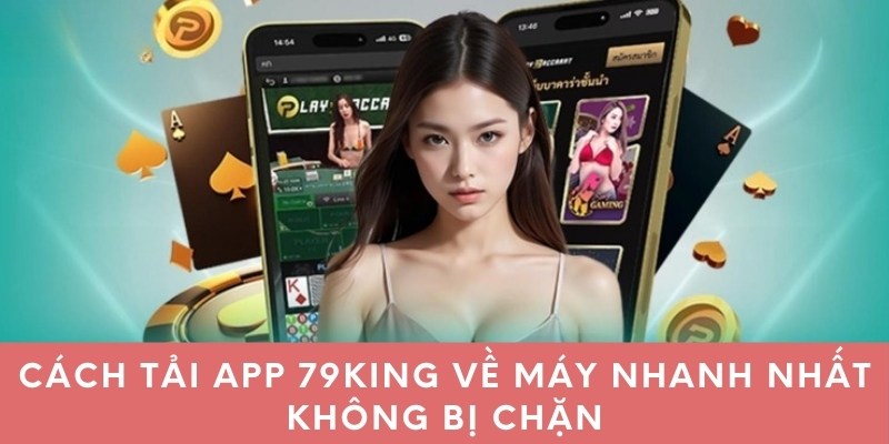 Cách tải app 79king về máy nhanh nhất không bị chặn