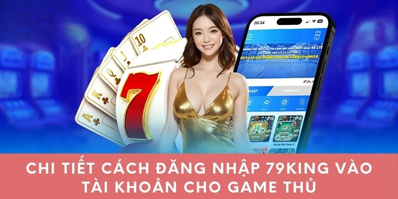 Chi tiết cách đăng nhập 79king vào tài khoản cho game thủ