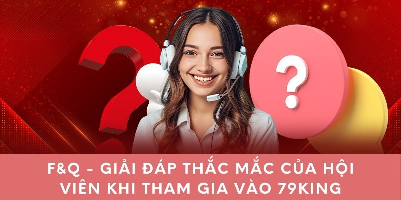 F&Q - Giải đáp thắc mắc của hội viên khi tham gia vào 79KING