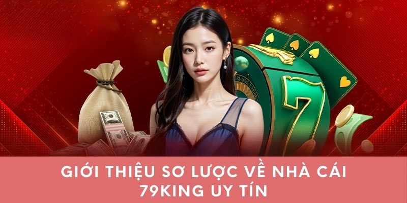 Giới thiệu sơ lược về nhà cái 79king uy tín