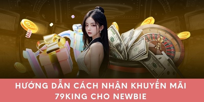 Hướng dẫn cách nhận khuyến mãi 79King cho newbie