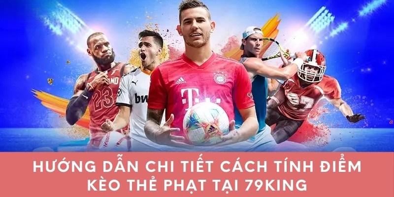 Hướng dẫn chi tiết cách tính điểm kèo thẻ phạt tại 79king