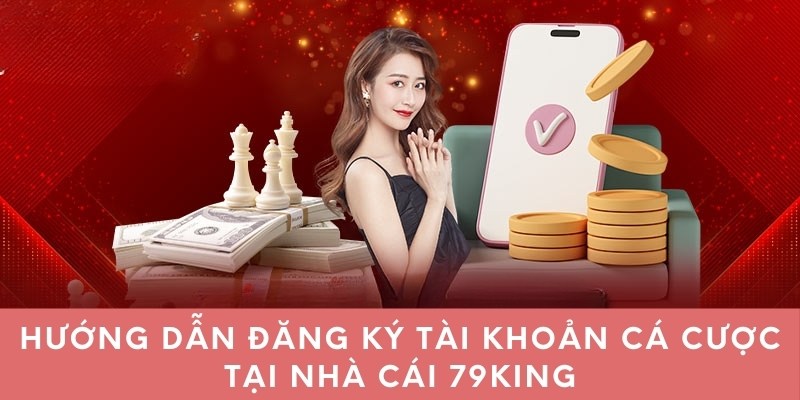 Hướng dẫn đăng ký tài khoản cá cược tại 79KING