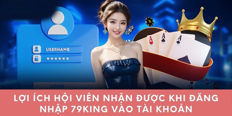 Lợi ích hội viên nhận được khi đăng nhập 79king vào tài khoản