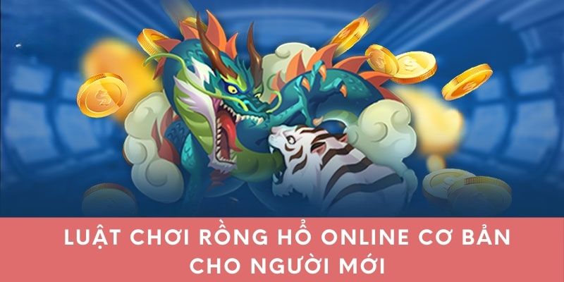 Luật chơi Rồng Hổ online cơ bản cho người mới