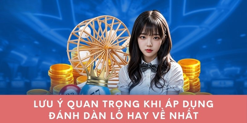 Lưu ý quan trọng khi áp dụng đánh dàn lô hay về nhất