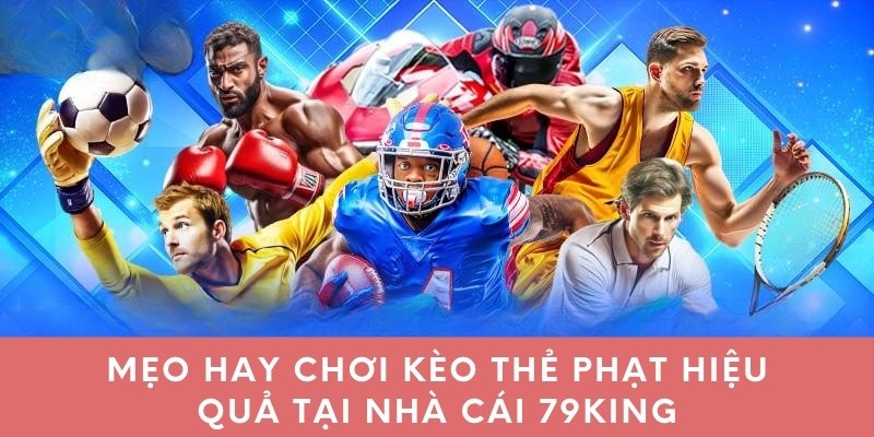 Mẹo hay chơi kèo thẻ phạt hiệu quả tại nhà cái 79king