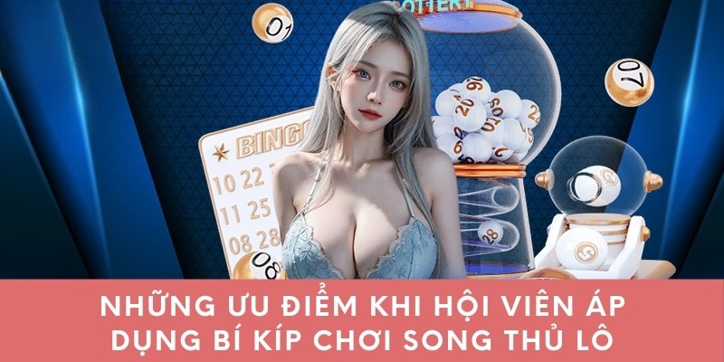 Những ưu điểm khi hội viên áp dụng bí kíp chơi song thủ lô