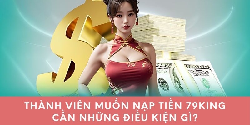 Thành viên muốn nạp tiền 79king cần những điều kiện gì?