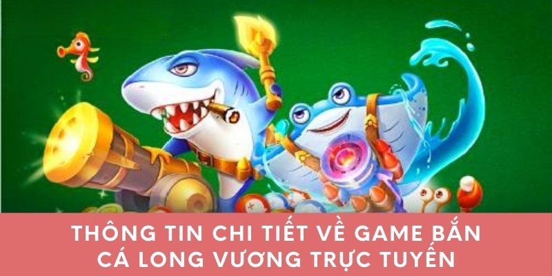 Thông tin chi tiết về game bắn cá long vương trực tuyến