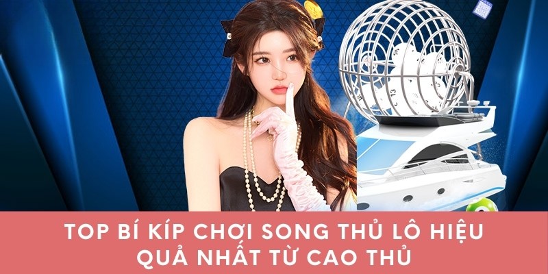 Top bí kíp chơi song thủ lô hiệu quả nhất từ cao thủ