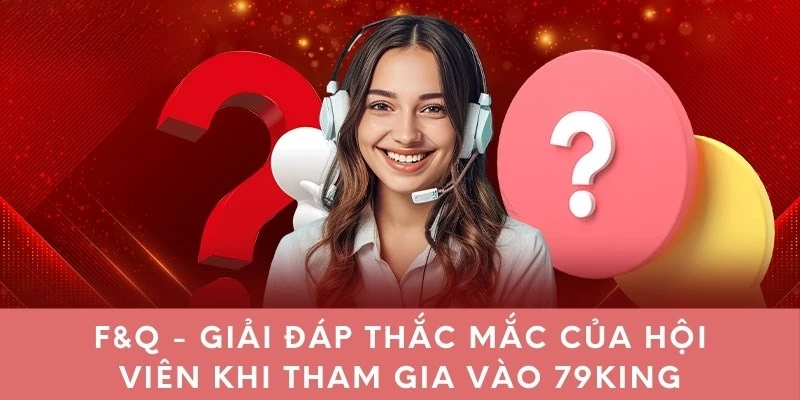 F&Q – Giải đáp thắc mắc của hội viên khi tham gia vào 79KING